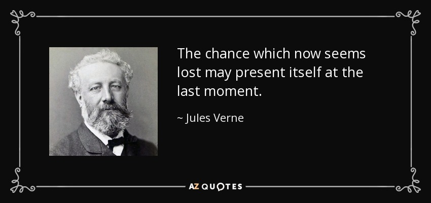 The chance which now seems lost may present itself at the last moment. - Jules Verne