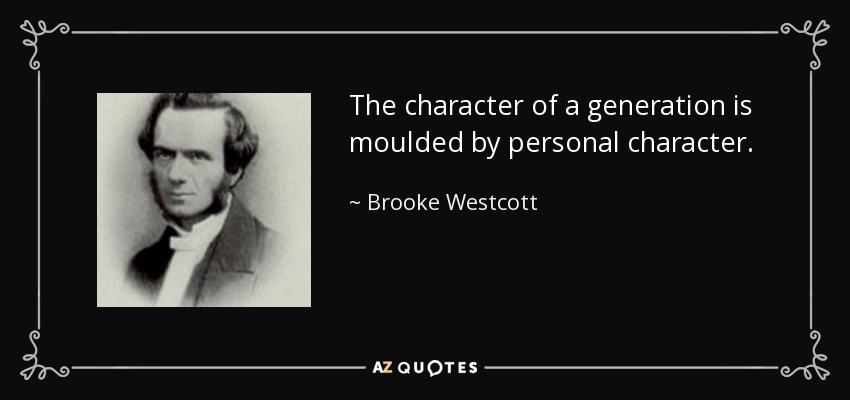 The character of a generation is moulded by personal character. - Brooke Westcott