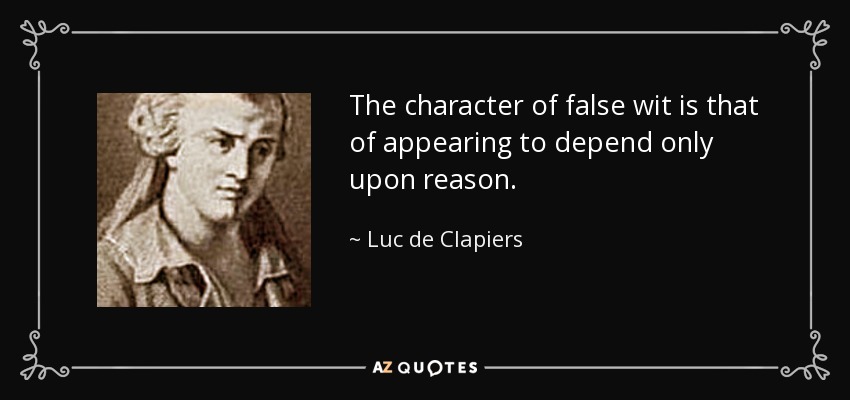 The character of false wit is that of appearing to depend only upon reason. - Luc de Clapiers