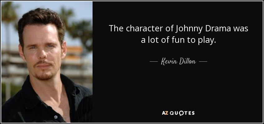 The character of Johnny Drama was a lot of fun to play. - Kevin Dillon