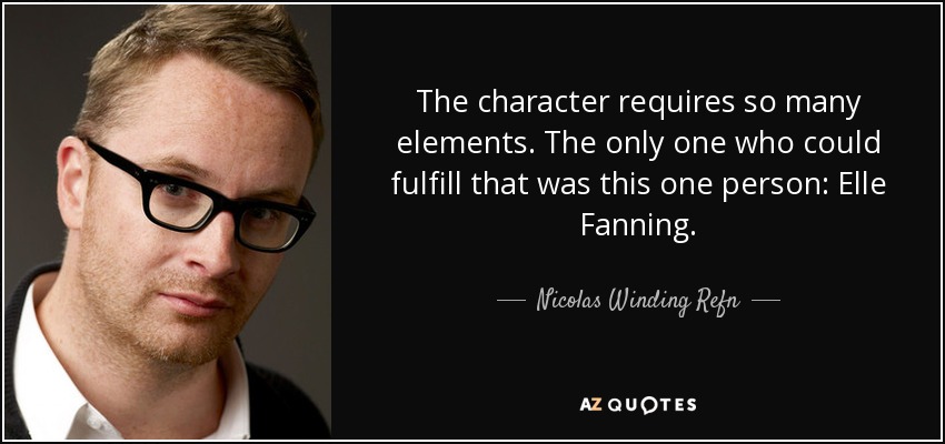 The character requires so many elements. The only one who could fulfill that was this one person: Elle Fanning. - Nicolas Winding Refn