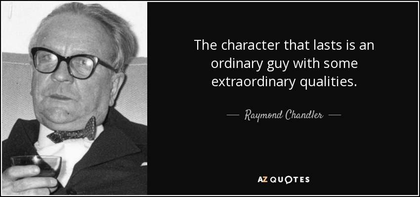 The character that lasts is an ordinary guy with some extraordinary qualities. - Raymond Chandler