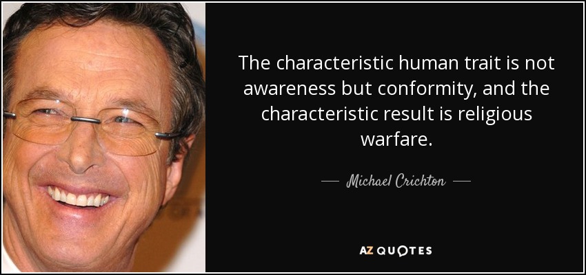The characteristic human trait is not awareness but conformity, and the characteristic result is religious warfare. - Michael Crichton