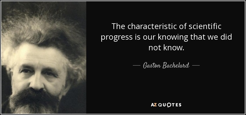 The characteristic of scientific progress is our knowing that we did not know. - Gaston Bachelard