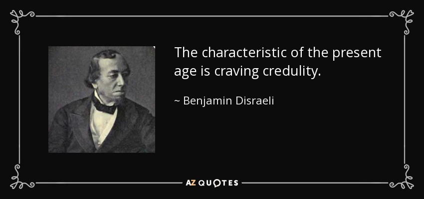 The characteristic of the present age is craving credulity. - Benjamin Disraeli