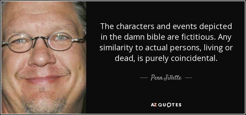 The characters and events depicted in the damn bible are fictitious. Any similarity to actual persons, living or dead, is purely coincidental. - Penn Jillette