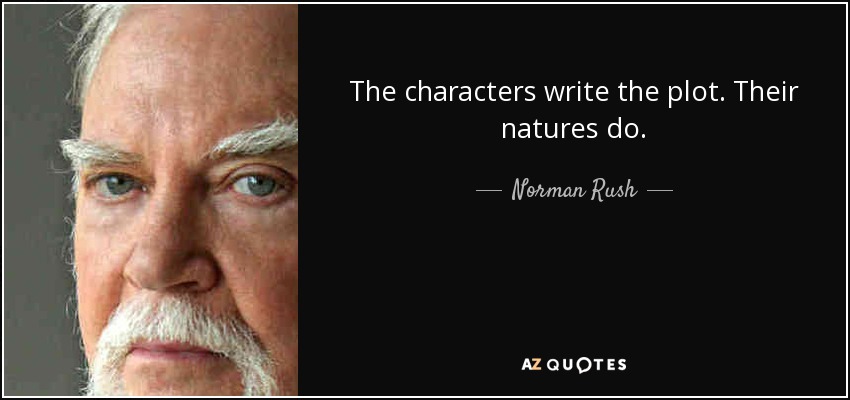 The characters write the plot. Their natures do. - Norman Rush