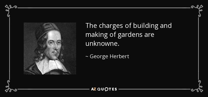 The charges of building and making of gardens are unknowne. - George Herbert