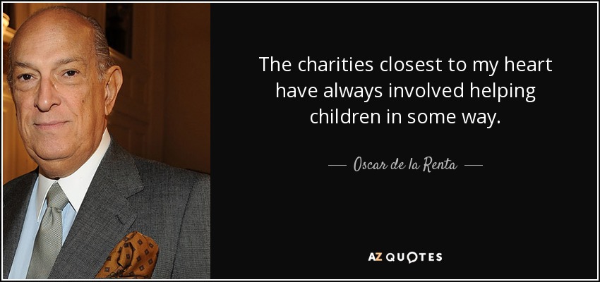 The charities closest to my heart have always involved helping children in some way. - Oscar de la Renta