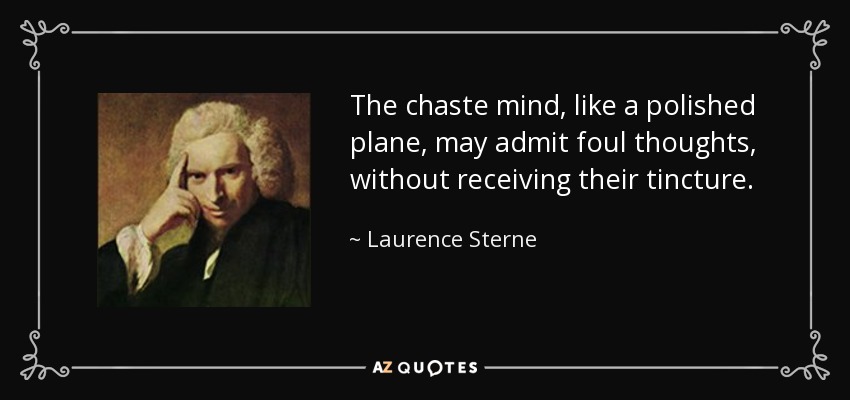 The chaste mind, like a polished plane, may admit foul thoughts, without receiving their tincture. - Laurence Sterne