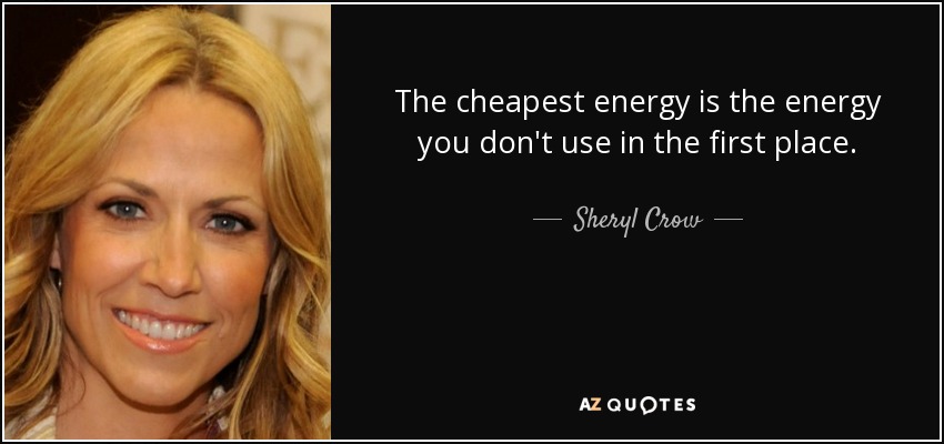The cheapest energy is the energy you don't use in the first place. - Sheryl Crow