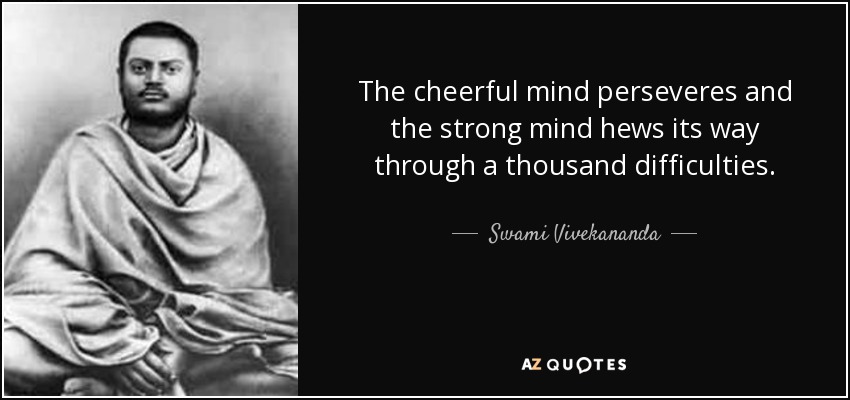 The cheerful mind perseveres and the strong mind hews its way through a thousand difficulties. - Swami Vivekananda