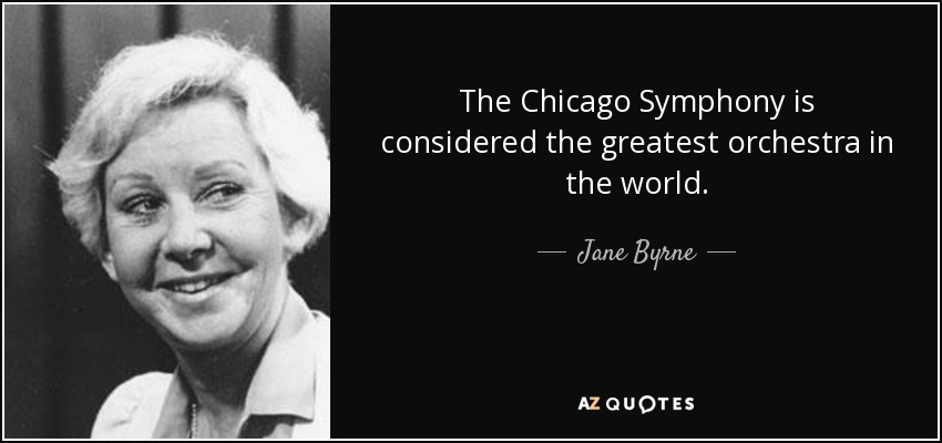 The Chicago Symphony is considered the greatest orchestra in the world. - Jane Byrne