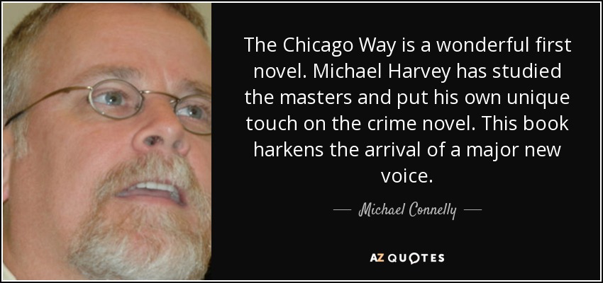 The Chicago Way is a wonderful first novel. Michael Harvey has studied the masters and put his own unique touch on the crime novel. This book harkens the arrival of a major new voice. - Michael Connelly