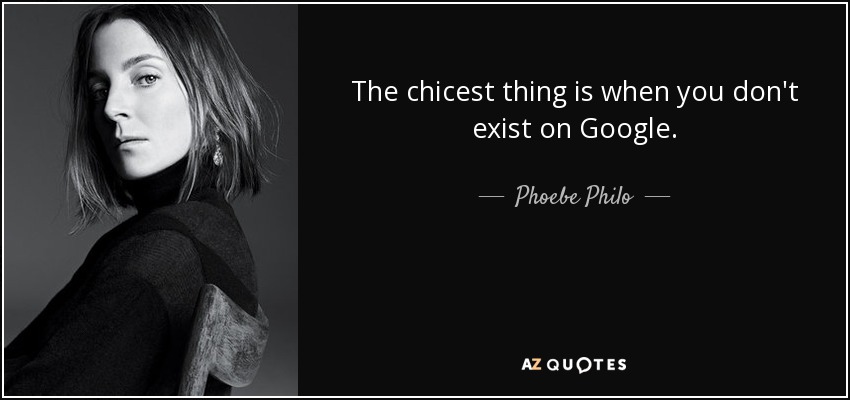 The chicest thing is when you don't exist on Google. - Phoebe Philo