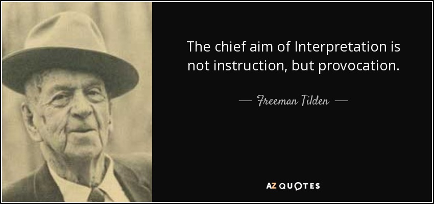 The chief aim of Interpretation is not instruction, but provocation. - Freeman Tilden