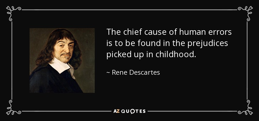 The chief cause of human errors is to be found in the prejudices picked up in childhood. - Rene Descartes