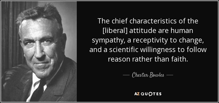 The chief characteristics of the [liberal] attitude are human sympathy, a receptivity to change, and a scientific willingness to follow reason rather than faith. - Chester Bowles