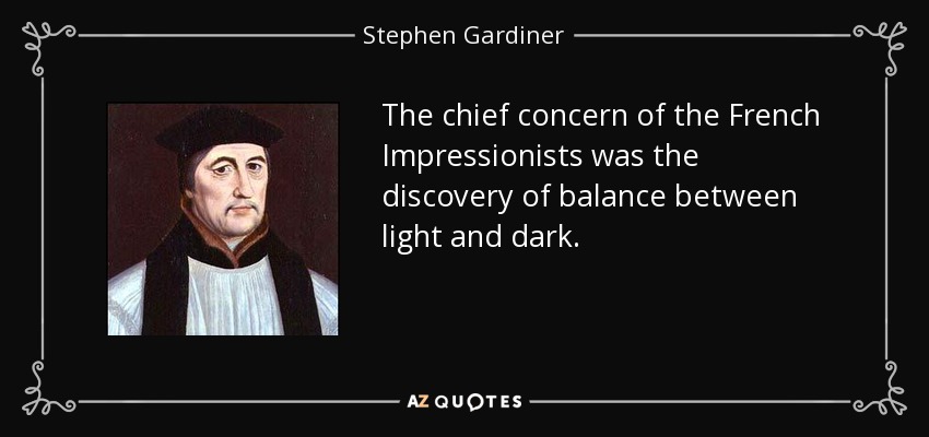 The chief concern of the French Impressionists was the discovery of balance between light and dark. - Stephen Gardiner