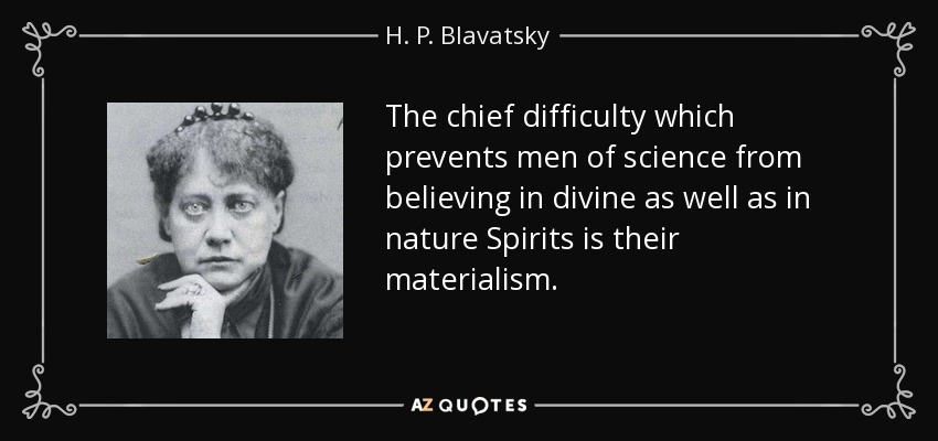 The chief difficulty which prevents men of science from believing in divine as well as in nature Spirits is their materialism. - H. P. Blavatsky