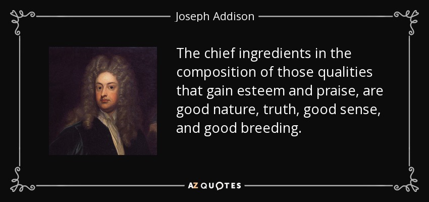 The chief ingredients in the composition of those qualities that gain esteem and praise, are good nature, truth, good sense, and good breeding. - Joseph Addison