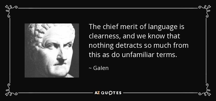 The chief merit of language is clearness, and we know that nothing detracts so much from this as do unfamiliar terms. - Galen
