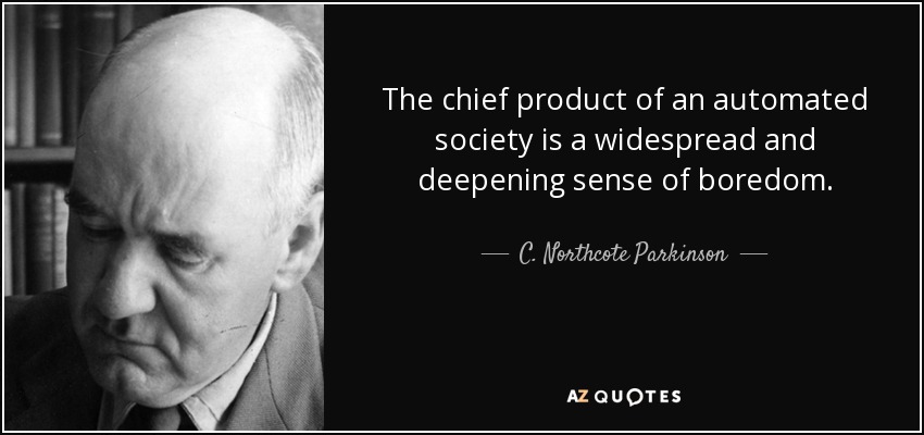 The chief product of an automated society is a widespread and deepening sense of boredom. - C. Northcote Parkinson