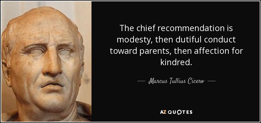 The chief recommendation is modesty, then dutiful conduct toward parents, then affection for kindred. - Marcus Tullius Cicero