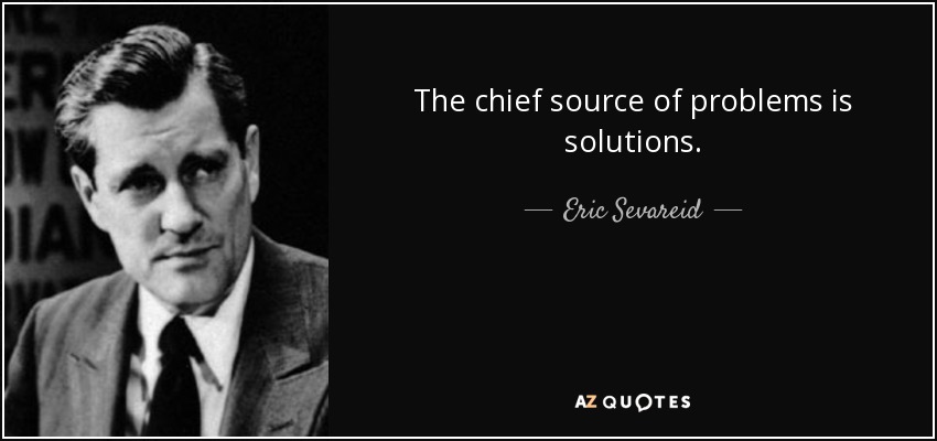 The chief source of problems is solutions. - Eric Sevareid