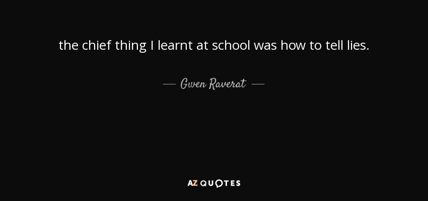 the chief thing I learnt at school was how to tell lies. - Gwen Raverat