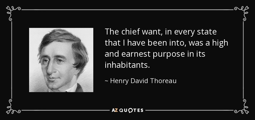 The chief want, in every state that I have been into, was a high and earnest purpose in its inhabitants. - Henry David Thoreau