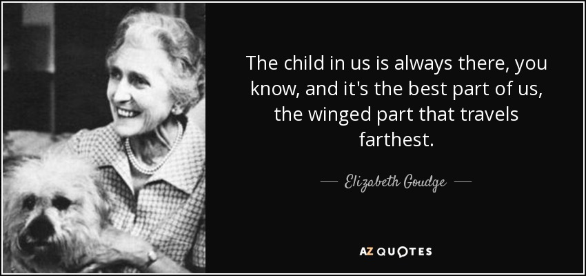 The child in us is always there, you know, and it's the best part of us, the winged part that travels farthest. - Elizabeth Goudge