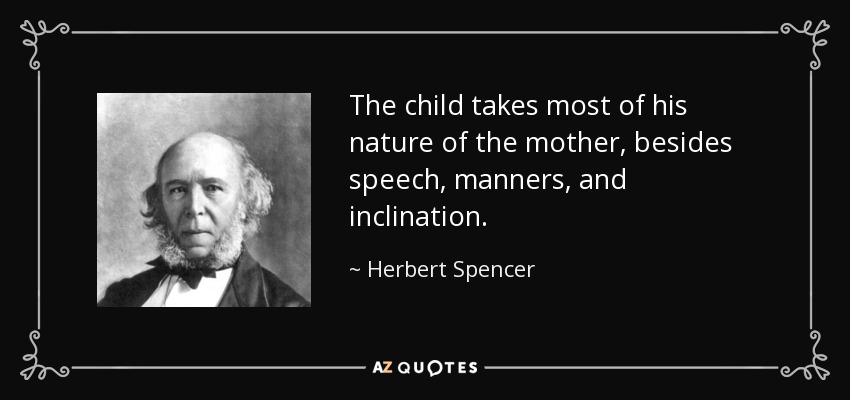 The child takes most of his nature of the mother, besides speech, manners, and inclination. - Herbert Spencer