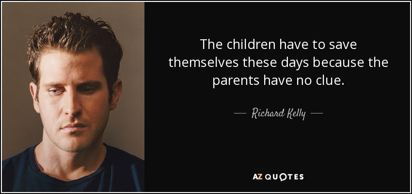 The children have to save themselves these days because the parents have no clue. - Richard Kelly