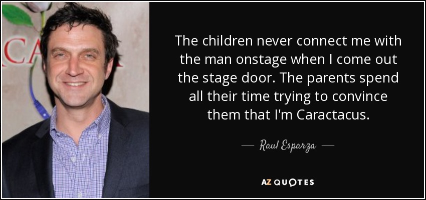 The children never connect me with the man onstage when I come out the stage door. The parents spend all their time trying to convince them that I'm Caractacus. - Raul Esparza