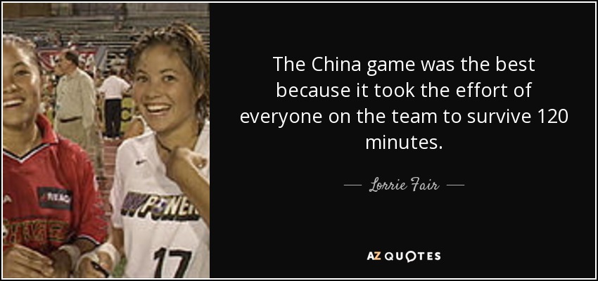 The China game was the best because it took the effort of everyone on the team to survive 120 minutes. - Lorrie Fair