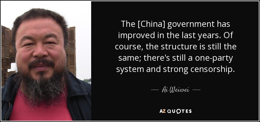 The [China] government has improved in the last years. Of course, the structure is still the same; there's still a one-party system and strong censorship. - Ai Weiwei