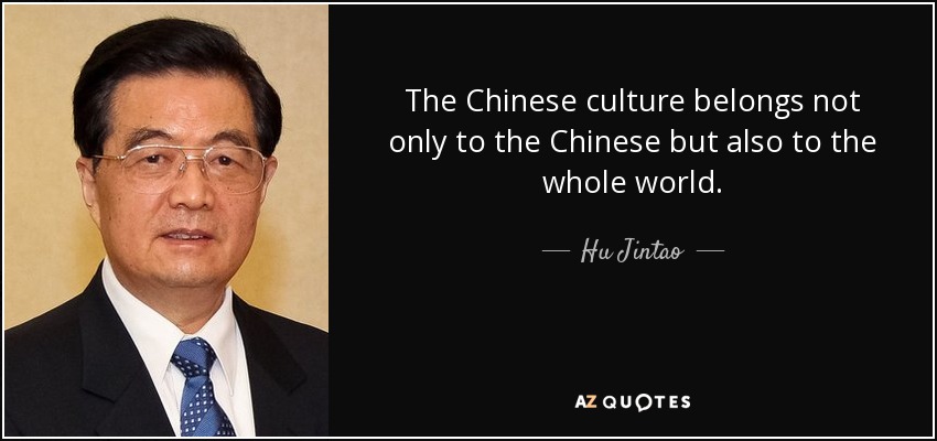 The Chinese culture belongs not only to the Chinese but also to the whole world. - Hu Jintao