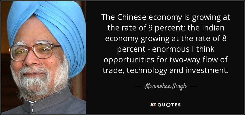 The Chinese economy is growing at the rate of 9 percent; the Indian economy growing at the rate of 8 percent - enormous I think opportunities for two-way flow of trade, technology and investment. - Manmohan Singh
