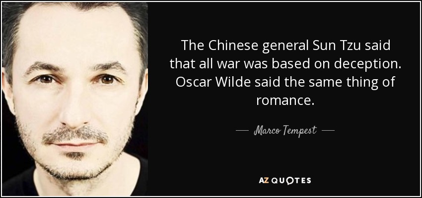 The Chinese general Sun Tzu said that all war was based on deception. Oscar Wilde said the same thing of romance. - Marco Tempest