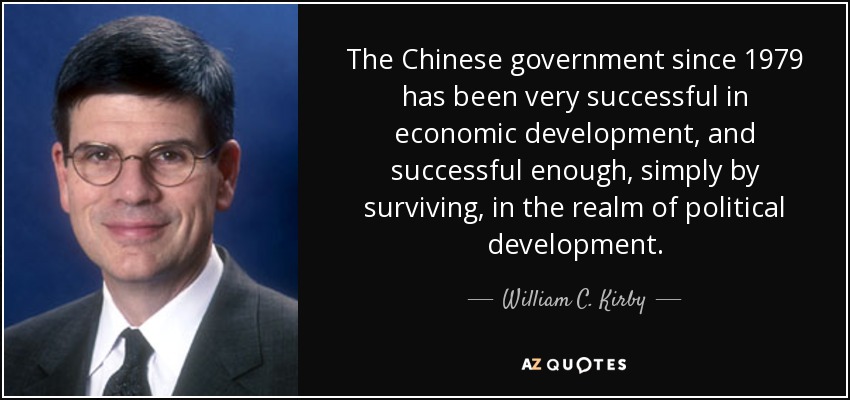 The Chinese government since 1979 has been very successful in economic development, and successful enough, simply by surviving, in the realm of political development. - William C. Kirby