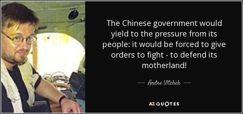 The Chinese government would yield to the pressure from its people: it would be forced to give orders to fight - to defend its motherland! - Andre Vltchek
