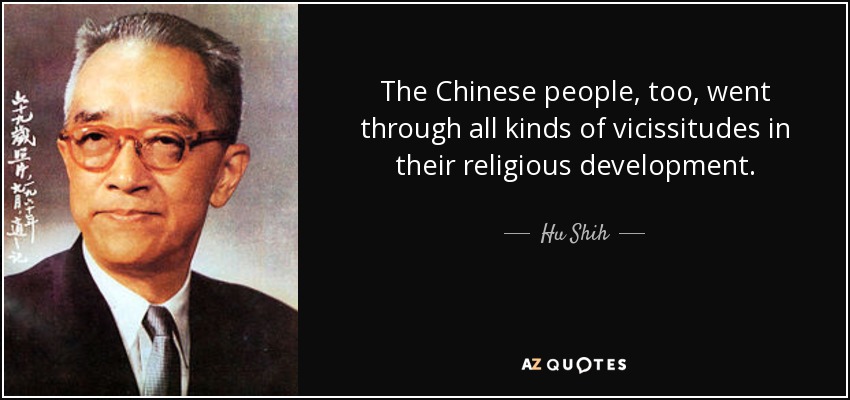 The Chinese people, too, went through all kinds of vicissitudes in their religious development. - Hu Shih