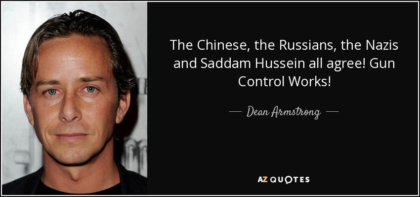 The Chinese, the Russians, the Nazis and Saddam Hussein all agree! Gun Control Works! - Dean Armstrong