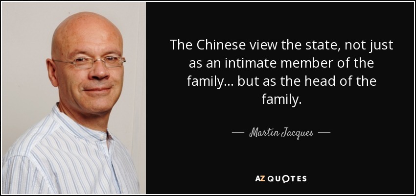 The Chinese view the state, not just as an intimate member of the family ... but as the head of the family. - Martin Jacques