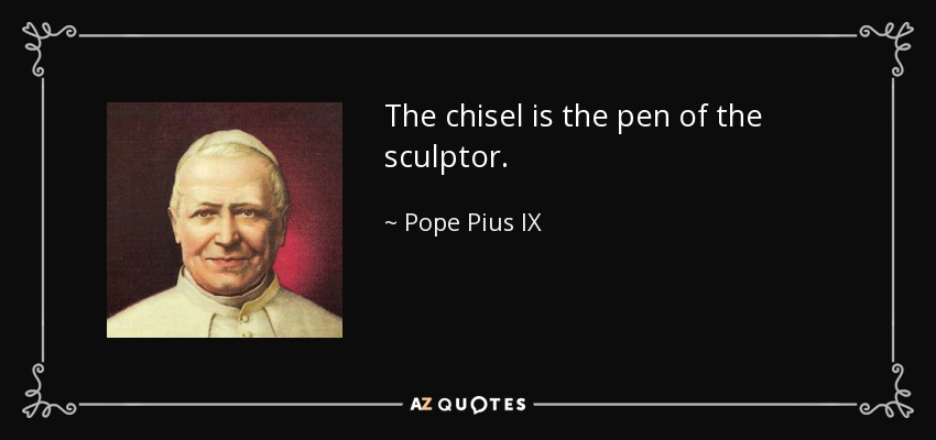 The chisel is the pen of the sculptor. - Pope Pius IX