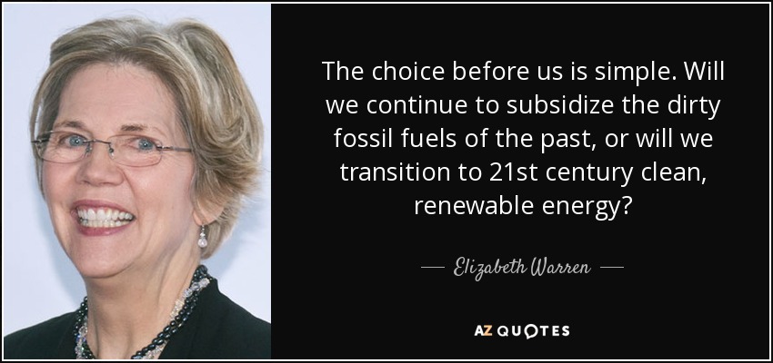 The choice before us is simple. Will we continue to subsidize the dirty fossil fuels of the past, or will we transition to 21st century clean, renewable energy? - Elizabeth Warren