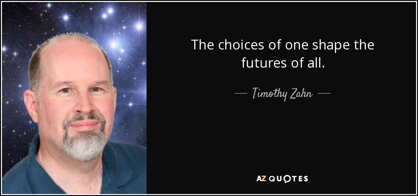 The choices of one shape the futures of all. - Timothy Zahn