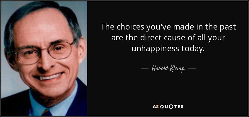 The choices you've made in the past are the direct cause of all your unhappiness today. - Harold Klemp