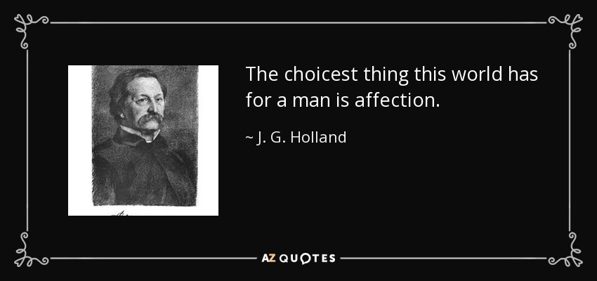 The choicest thing this world has for a man is affection. - J. G. Holland